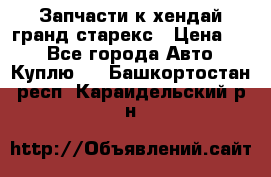 Запчасти к хендай гранд старекс › Цена ­ 0 - Все города Авто » Куплю   . Башкортостан респ.,Караидельский р-н